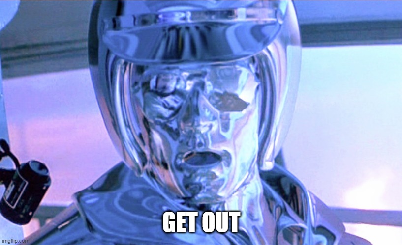 GET OUT t-1000 | GET OUT | image tagged in get out t-1000 | made w/ Imgflip meme maker