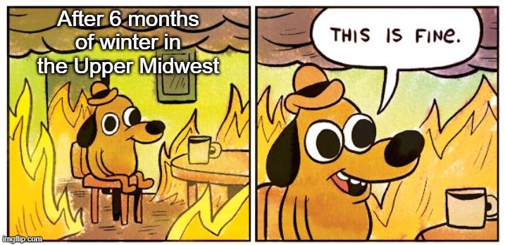 Will the snow ever go away? | After 6 months of winter in the Upper Midwest | image tagged in memes,this is fine | made w/ Imgflip meme maker