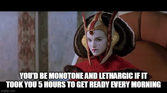 Star Wars | YOU'D BE MONOTONE AND LETHARGIC IF IT TOOK YOU 5 HOURS TO GET READY EVERY MORNING | image tagged in star wars meme | made w/ Imgflip meme maker