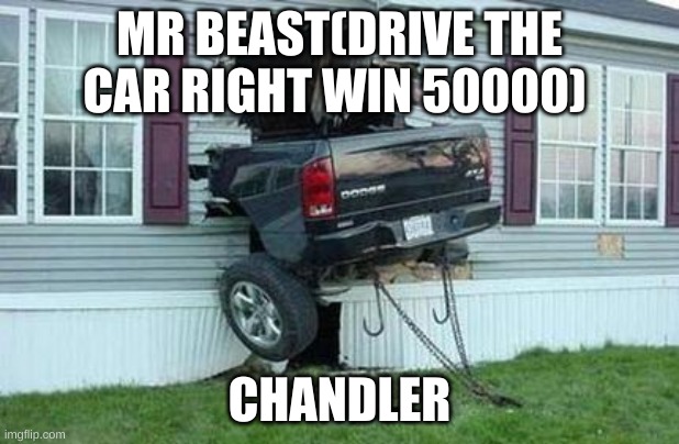 funny car crash |  MR BEAST(DRIVE THE CAR RIGHT WIN 50000); CHANDLER | image tagged in funny car crash | made w/ Imgflip meme maker