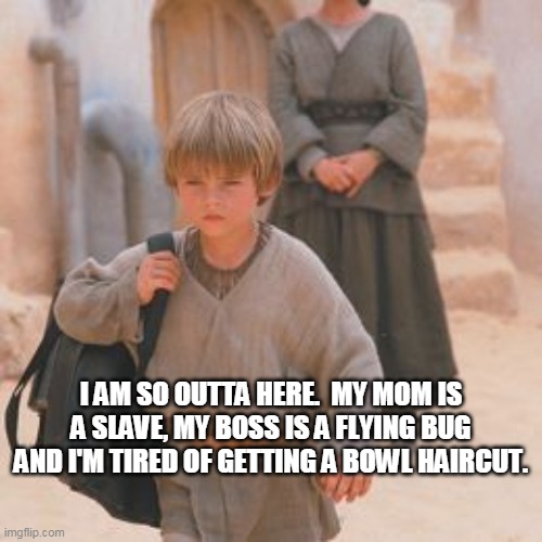 Star Wars | I AM SO OUTTA HERE.  MY MOM IS A SLAVE, MY BOSS IS A FLYING BUG AND I'M TIRED OF GETTING A BOWL HAIRCUT. | image tagged in star wars | made w/ Imgflip meme maker