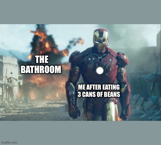 Iron Man | THE BATHROOM; ME AFTER EATING 3 CANS OF BEANS | image tagged in iron man | made w/ Imgflip meme maker