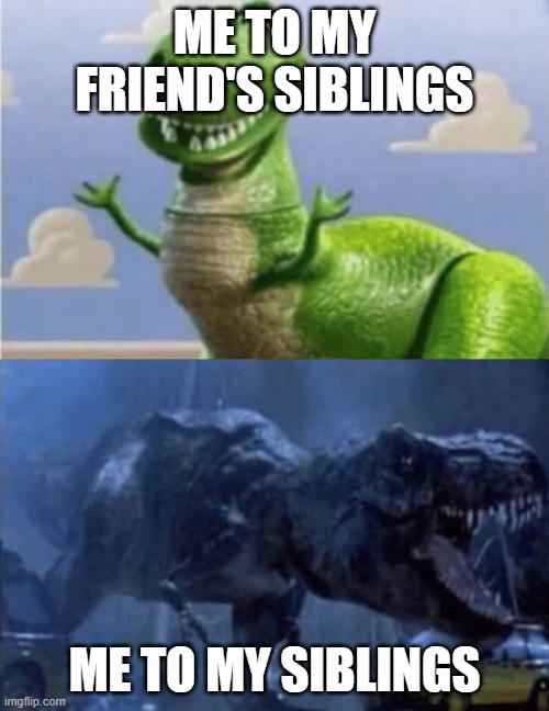 Happy Angry Dinosaur | ME TO MY FRIEND'S SIBLINGS; ME TO MY SIBLINGS | image tagged in happy angry dinosaur | made w/ Imgflip meme maker