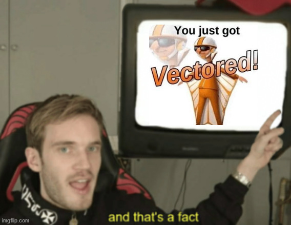 and that's a fact | image tagged in and that's a fact,memes,you just got vectored,vector | made w/ Imgflip meme maker