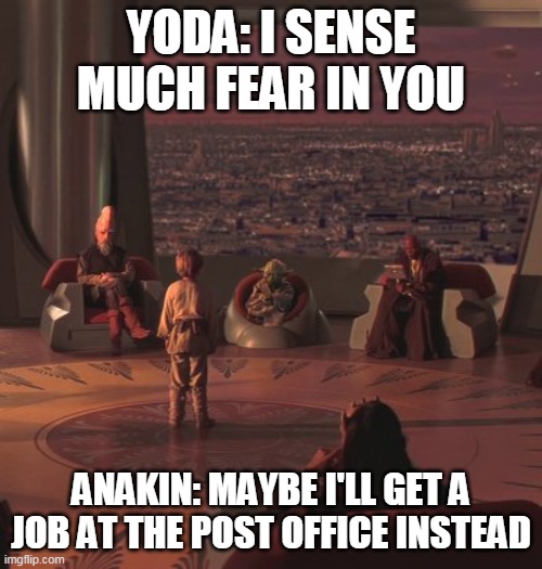 Star Wars | YODA: I SENSE MUCH FEAR IN YOU; ANAKIN: MAYBE I'LL GET A JOB AT THE POST OFFICE INSTEAD | image tagged in star wars meme | made w/ Imgflip meme maker