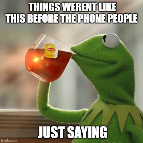 But That's None Of My Business Meme | THINGS WERENT LIKE THIS BEFORE THE PHONE PEOPLE; JUST SAYING | image tagged in memes,but that's none of my business,kermit the frog | made w/ Imgflip meme maker