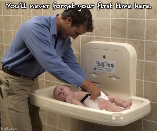 You’ll never forget your first time here. | made w/ Imgflip meme maker