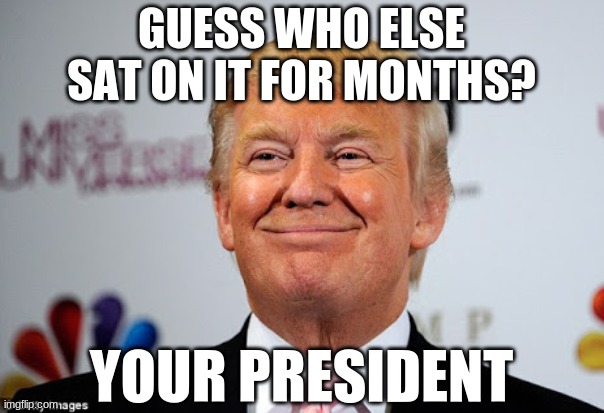 Donald trump approves | GUESS WHO ELSE SAT ON IT FOR MONTHS? YOUR PRESIDENT | image tagged in donald trump approves | made w/ Imgflip meme maker