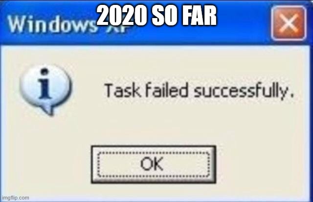 Task failed successfully | 2020 SO FAR | image tagged in task failed successfully | made w/ Imgflip meme maker