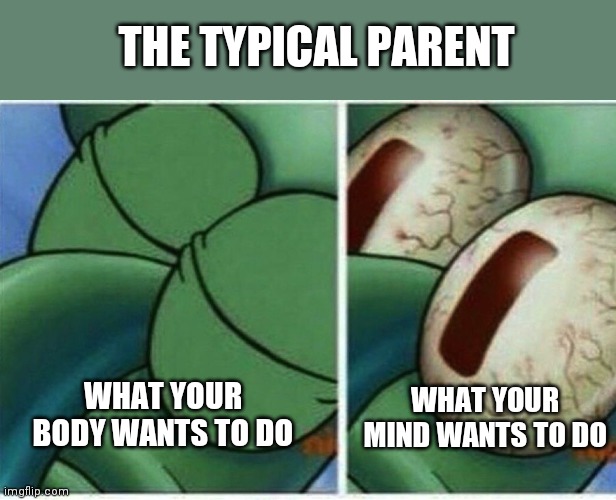 Since I assume a lot of babies will be born after folks emerge from their lockdowns...some advice! | THE TYPICAL PARENT; WHAT YOUR MIND WANTS TO DO; WHAT YOUR BODY WANTS TO DO | image tagged in squidward,parenting | made w/ Imgflip meme maker