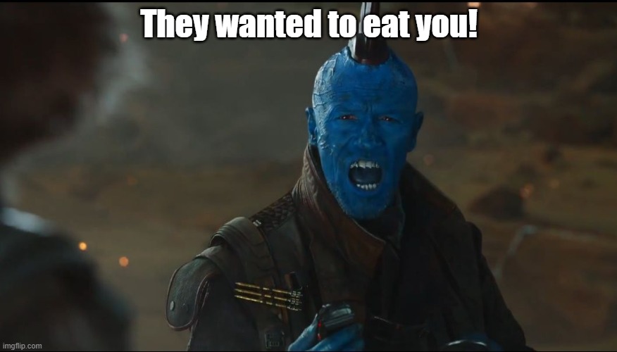 Angry Yondu | They wanted to eat you! | image tagged in angry yondu | made w/ Imgflip meme maker