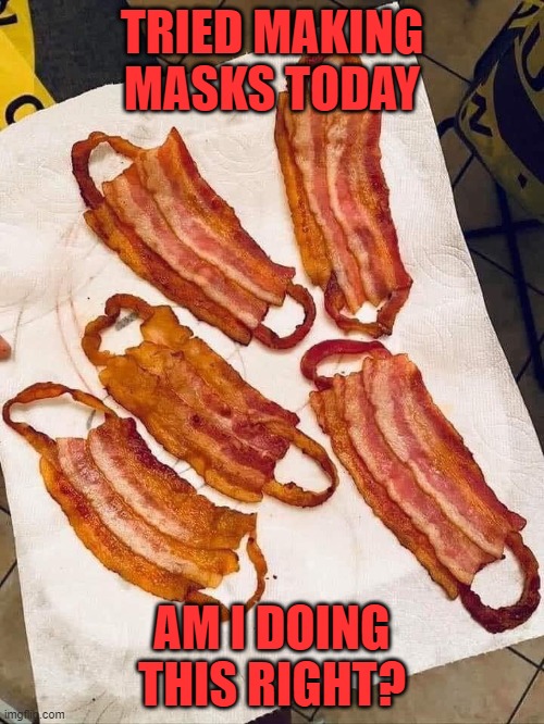 making masks | TRIED MAKING MASKS TODAY; AM I DOING THIS RIGHT? | image tagged in food | made w/ Imgflip meme maker