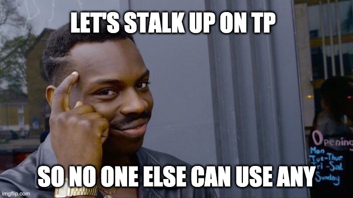 Roll Safe Think About It Meme | LET'S STALK UP ON TP; SO NO ONE ELSE CAN USE ANY | image tagged in memes,roll safe think about it | made w/ Imgflip meme maker