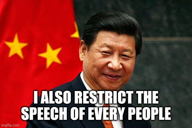 Xi Jinping | I ALSO RESTRICT THE SPEECH OF EVERY PEOPLE | image tagged in xi jinping | made w/ Imgflip meme maker
