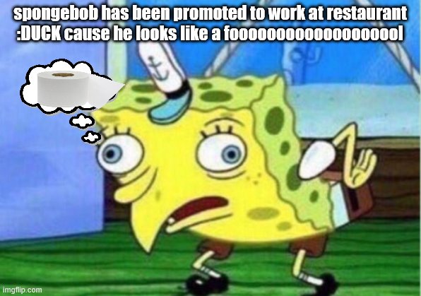 Mocking Spongebob | spongebob has been promoted to work at restaurant :DUCK cause he looks like a fooooooooooooooooool | image tagged in memes,mocking spongebob | made w/ Imgflip meme maker