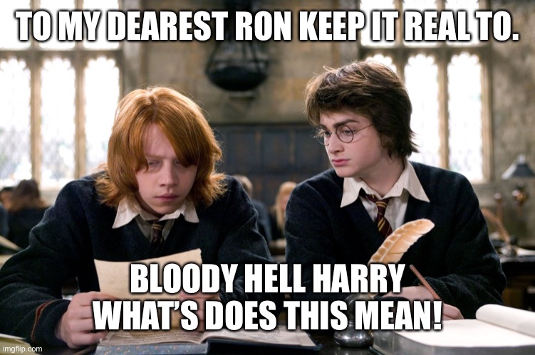 Letter | TO MY DEAREST RON KEEP IT REAL TO. BLOODY HELL HARRY WHAT’S DOES THIS MEAN! | image tagged in harry potter,environment,funny stuff | made w/ Imgflip meme maker