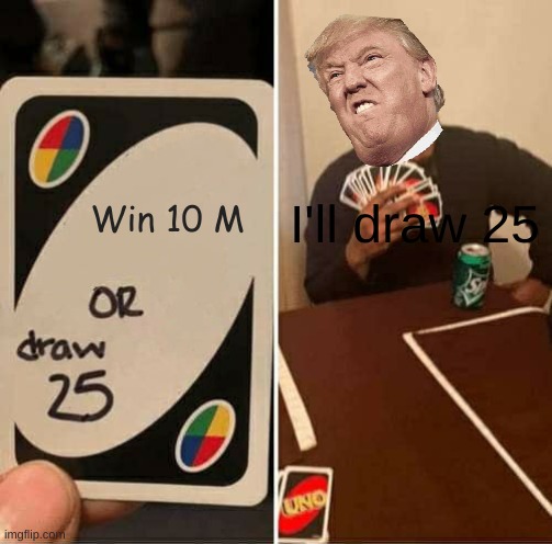 UNO Draw 25 Cards | Win 10 M; I'll draw 25 | image tagged in memes,uno draw 25 cards | made w/ Imgflip meme maker