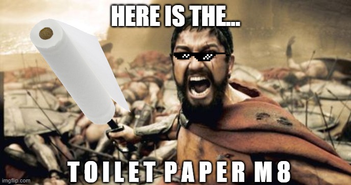 Sparta TOILET PAPER | HERE IS THE... T O I L E T  P A P E R  M 8 | image tagged in memes,sparta leonidas,toilet,toilet humor,butt | made w/ Imgflip meme maker