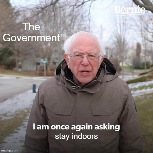 Bernie I Am Once Again Asking For Your Support | The Government; stay indoors | image tagged in memes,bernie i am once again asking for your support | made w/ Imgflip meme maker