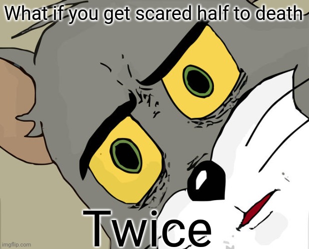 Unsettled Tom | What if you get scared half to death; Twice | image tagged in memes,unsettled tom | made w/ Imgflip meme maker