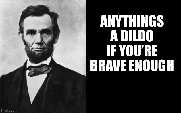 quotable abe lincoln | ANYTHINGS A D**DO IF YOU’RE BRAVE ENOUGH | image tagged in quotable abe lincoln | made w/ Imgflip meme maker