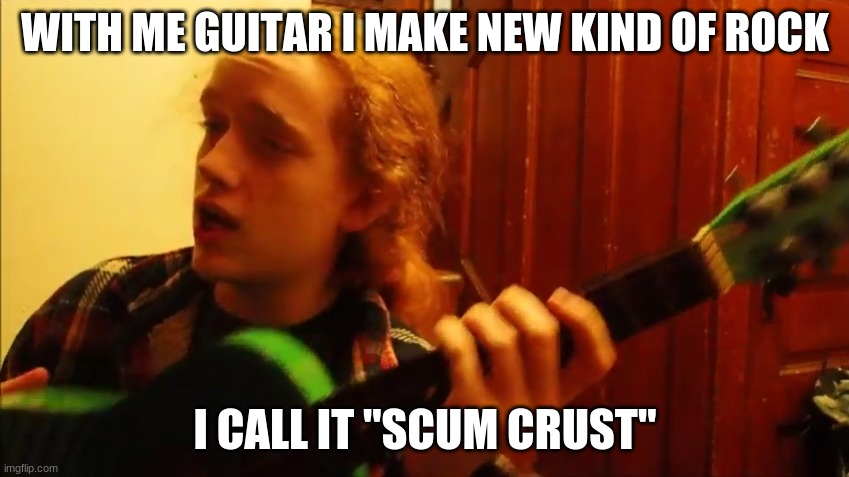 Smartass Dan Guitar | WITH ME GUITAR I MAKE NEW KIND OF ROCK; I CALL IT "SCUM CRUST" | image tagged in guitar,rock and roll,smartass,abstract,phony | made w/ Imgflip meme maker
