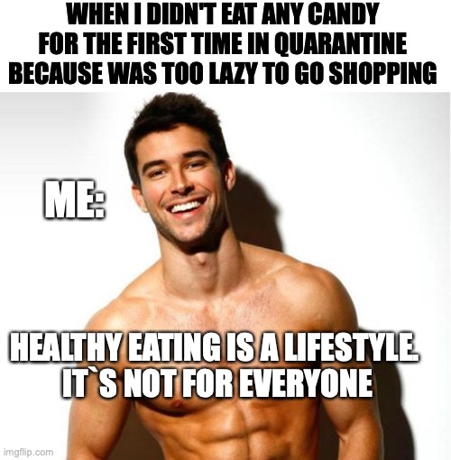 healthy eating | WHEN I DIDN'T EAT ANY CANDY FOR THE FIRST TIME IN QUARANTINE BECAUSE WAS TOO LAZY TO GO SHOPPING; ME:; HEALTHY EATING IS A LIFESTYLE.
 IT`S NOT FOR EVERYONE | image tagged in coronavirus,eating healthy,candy,shapes,diet | made w/ Imgflip meme maker
