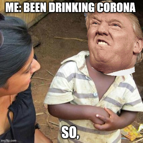 CoRoNa | ME: BEEN DRINKING CORONA; SO, | image tagged in memes,third world skeptical kid | made w/ Imgflip meme maker