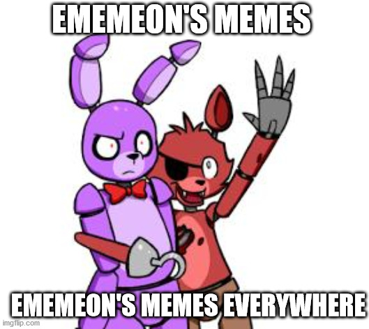 FNaF Hype Everywhere | EMEMEON'S MEMES; EMEMEON'S MEMES EVERYWHERE | image tagged in fnaf hype everywhere | made w/ Imgflip meme maker