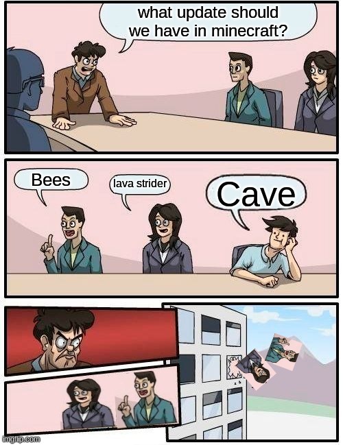 Boardroom Meeting Suggestion | what update should we have in minecraft? Bees; lava strider; Cave | image tagged in memes,boardroom meeting suggestion | made w/ Imgflip meme maker