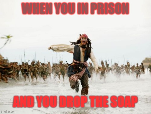 Jack Sparrow Being Chased | WHEN YOU IN PRISON; AND YOU DROP THE SOAP | image tagged in memes,jack sparrow being chased | made w/ Imgflip meme maker