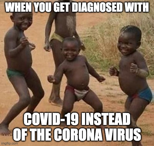 AFRICAN KIDS DANCING | WHEN YOU GET DIAGNOSED WITH; COVID-19 INSTEAD OF THE CORONA VIRUS | image tagged in african kids dancing | made w/ Imgflip meme maker