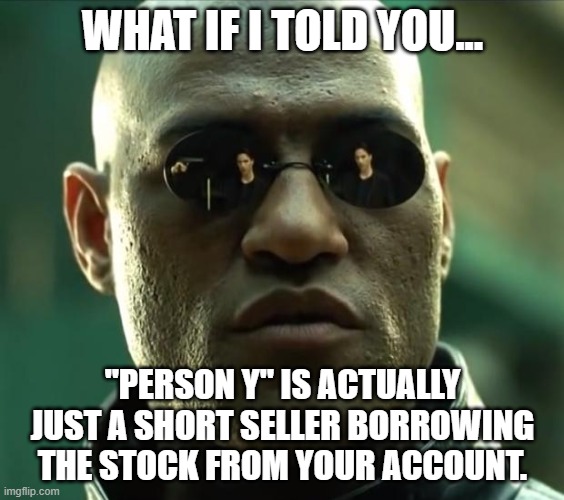 Morpheus  | WHAT IF I TOLD YOU... "PERSON Y" IS ACTUALLY JUST A SHORT SELLER BORROWING THE STOCK FROM YOUR ACCOUNT. | image tagged in morpheus | made w/ Imgflip meme maker