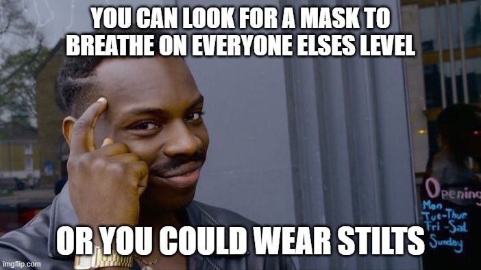 Roll Safe Think About It | YOU CAN LOOK FOR A MASK TO BREATHE ON EVERYONE ELSES LEVEL; OR YOU COULD WEAR STILTS | image tagged in memes,roll safe think about it | made w/ Imgflip meme maker