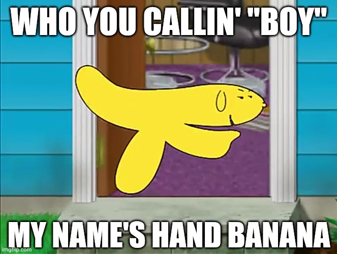 My Name's Hand Banana | WHO YOU CALLIN' "BOY"; MY NAME'S HAND BANANA | image tagged in memes,meme,aqua teen hunger force,hand banana,carl,lol | made w/ Imgflip meme maker