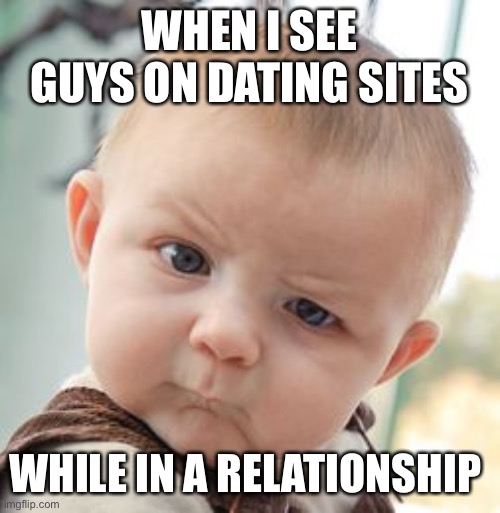 Skeptical Baby | WHEN I SEE GUYS ON DATING SITES; WHILE IN A RELATIONSHIP | image tagged in memes,skeptical baby | made w/ Imgflip meme maker