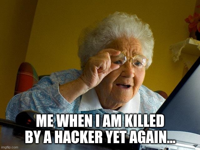 Grandma Finds The Internet | ME WHEN I AM KILLED BY A HACKER YET AGAIN... | image tagged in memes,grandma finds the internet | made w/ Imgflip meme maker