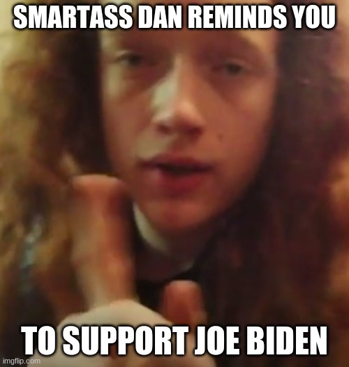 Smartass Dan Reminds | SMARTASS DAN REMINDS YOU; TO SUPPORT JOE BIDEN | image tagged in breaking news,joe biden,moron,smartass,elitist | made w/ Imgflip meme maker