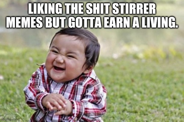 Evil Toddler Meme | LIKING THE SHIT STIRRER MEMES BUT GOTTA EARN A LIVING. | image tagged in memes,evil toddler | made w/ Imgflip meme maker