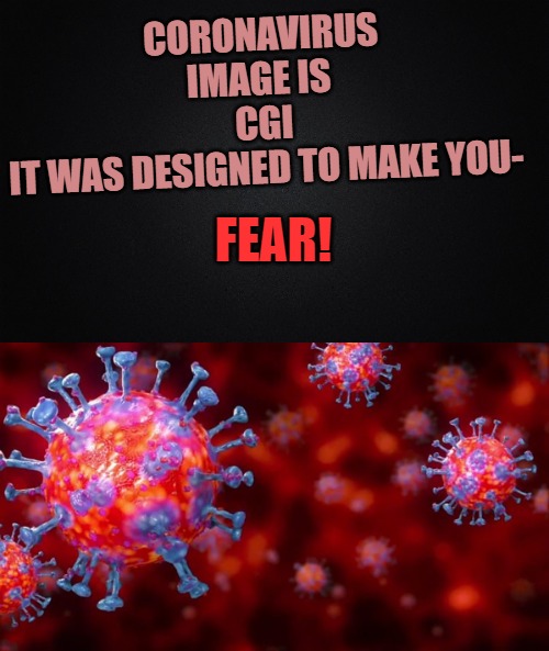 CORONAVIRUS
IMAGE IS 
CGI
IT WAS DESIGNED TO MAKE YOU-; FEAR! | image tagged in solid black background | made w/ Imgflip meme maker