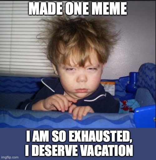 Tired child | MADE ONE MEME; I AM SO EXHAUSTED, I DESERVE VACATION | image tagged in tired child | made w/ Imgflip meme maker