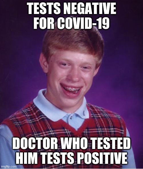 Bad Luck Brian Meme | TESTS NEGATIVE FOR COVID-19; DOCTOR WHO TESTED HIM TESTS POSITIVE | image tagged in memes,bad luck brian | made w/ Imgflip meme maker
