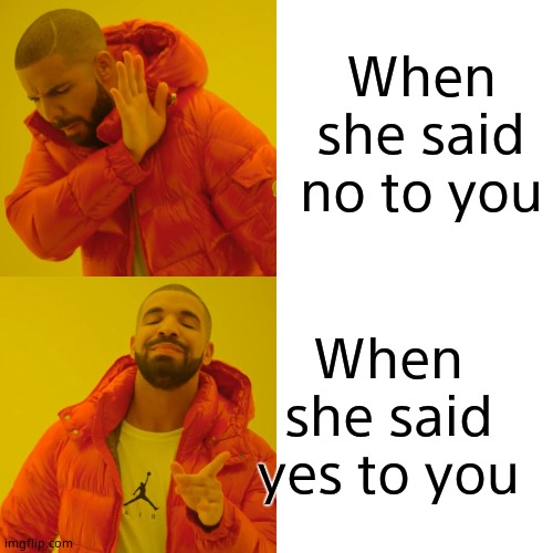 When she said no to you When she said yes to you | image tagged in memes,drake hotline bling | made w/ Imgflip meme maker
