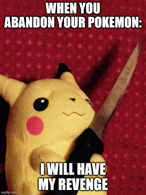 PIKACHU learned STAB! | WHEN YOU ABANDON YOUR POKEMON:; I WILL HAVE MY REVENGE | image tagged in pikachu learned stab | made w/ Imgflip meme maker