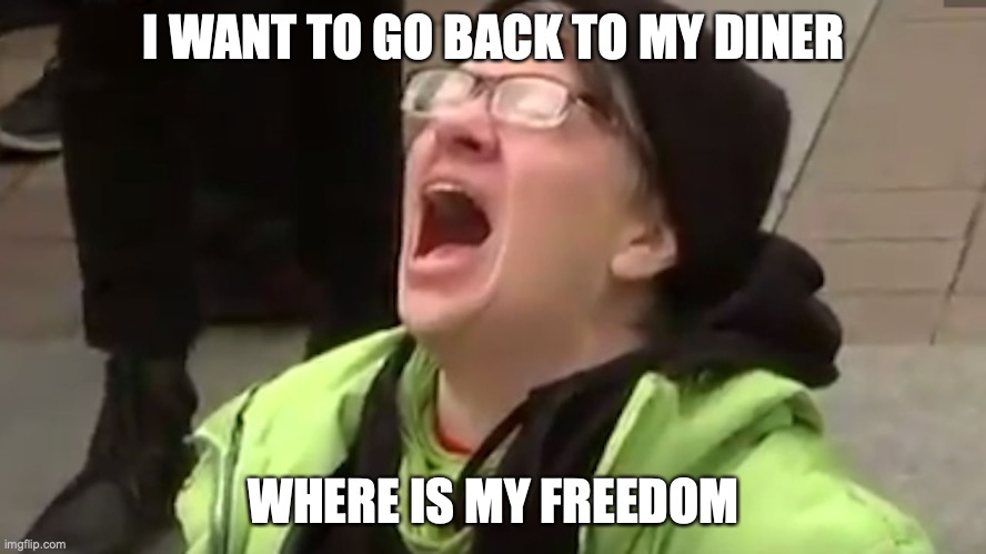 Rona don't care what flavor snowflake you are | I WANT TO GO BACK TO MY DINER; WHERE IS MY FREEDOM | image tagged in screaming liberal | made w/ Imgflip meme maker