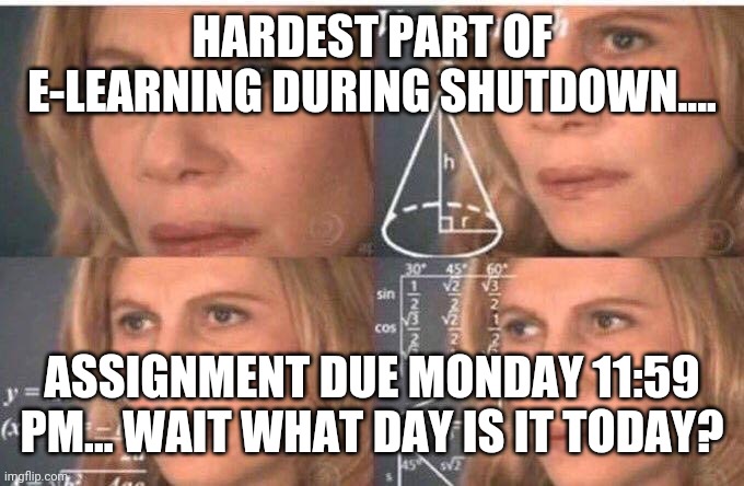 Julia Roberts math | HARDEST PART OF E-LEARNING DURING SHUTDOWN.... ASSIGNMENT DUE MONDAY 11:59 PM... WAIT WHAT DAY IS IT TODAY? | image tagged in julia roberts math | made w/ Imgflip meme maker