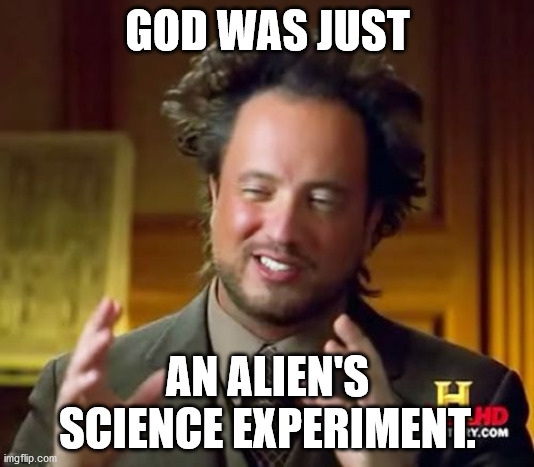 Ancient Aliens Meme | GOD WAS JUST AN ALIEN'S SCIENCE EXPERIMENT. | image tagged in memes,ancient aliens | made w/ Imgflip meme maker