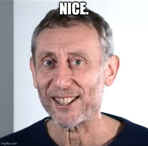 nice Michael Rosen | NICE. | image tagged in nice michael rosen | made w/ Imgflip meme maker