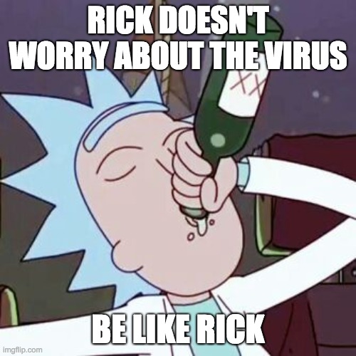 rick drinking | RICK DOESN'T WORRY ABOUT THE VIRUS; BE LIKE RICK | image tagged in rick and morty | made w/ Imgflip meme maker
