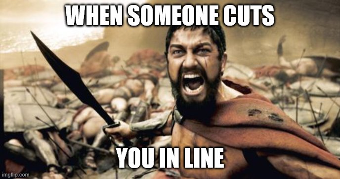 Sparta Leonidas Meme | WHEN SOMEONE CUTS; YOU IN LINE | image tagged in memes,sparta leonidas | made w/ Imgflip meme maker